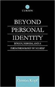 Beyond Personal Identity: Dogen, Nishida, and a Phenomenology of No-Self (Routledge Studies in Asian Religion)