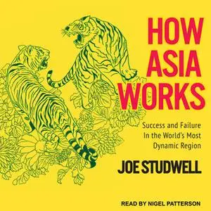 «How Asia Works: Success and Failure in the World's Most Dynamic Region» by Joe Studwell