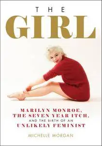 The Girl: Marilyn Monroe, The Seven Year Itch, and the Birth of an Unlikely Feminist