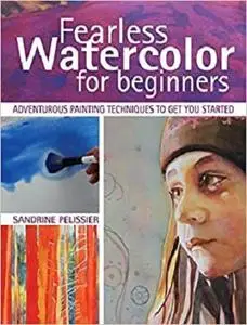 Fearless Watercolor for Beginners: Adventurous Painting Techniques to Get You Started