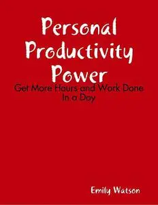 «Personal Productivity Power: Get More Hours and Work Done In a Day» by Emily Watson