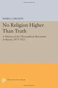 No Religion Higher Than Truth: A History of the Theosophical Movement in Russia, 1875-1922 (Princeton Legacy Library)