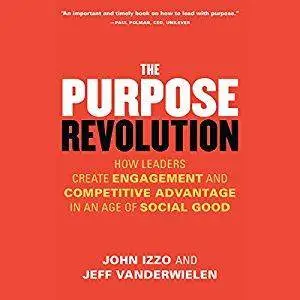 The Purpose Revolution: How Leaders Create Engagement and Competitive Advantage in an Age of Social Good [Audiobook]