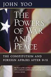 The Powers of War and Peace: The Constitution and Foreign Affairs after 9/11 by John Yoo [Repost]