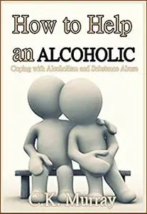 How to Help an Alcoholic: Coping with Alcoholism and Substance Abuse