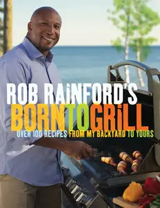 Rob Rainford's Born to Grill: Over 100 Recipes from My Backyard to Yours (repost)