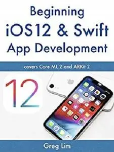 Beginning iOS 12 & Swift App Development: Develop iOS Apps with Xcode 10, Swift 4, Core ML 2, ARKit 2 and more