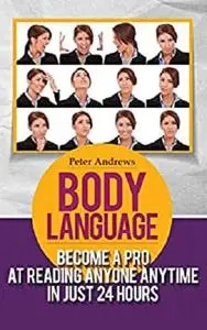 BODY LANGUAGE: Become a Pro at Reading Anyone Anytime in Just 24 hours