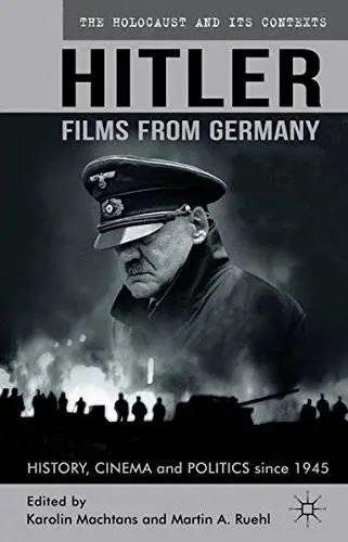 Hitler - Films from Germany: History, Cinema and Politics since 1945 (The Holocaust and its Contexts)