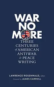 War No More: Three Centuries of American Antiwar & Peace Writing (LOA #278) (Library of America