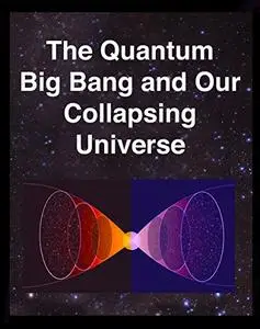 The Quantum Big Bang and Our Collapsing Universe