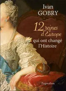 Ivan Gobry, "12 reines d'Europe qui ont changé l'Histoire"