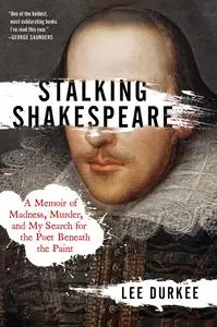 Stalking Shakespeare: a Memoir of Madness, Murder, and My Search for the Poet Beneath the Paint