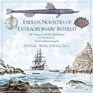 Endless Novelties of Extraordinary Interest: The Voyage of H.M.S. Challenger and the Birth of Modern Oceanography [Audiobook]