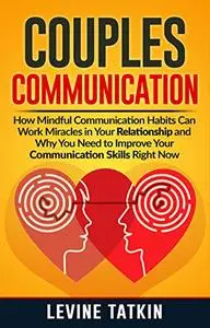Couples Communication: How Mindful Communication Habits Can Work Miracles in Your Relationship and Why You NEED to Improve Your