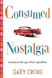 Consumed Nostalgia: Memory in the Age of Fast Capitalism