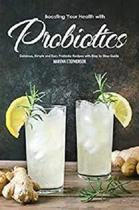 Boosting Your Health with Probiotics: Delicious, Simple and Easy Probiotic Recipes with Step by Step Guide