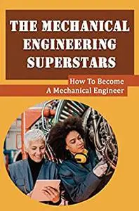 The Mechanical Engineering Superstars: How To Become A Mechanical Engineer