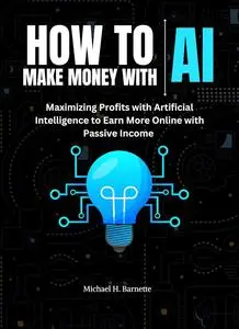 HOW TO MAKE MONEY WITH AI : Maximizing Profits with Artificial Intelligence to earn more online with passive income