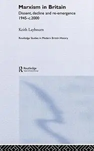 Marxism in Britain: Dissent, Decline and Re-Emergence 1945-C.2000 (Routledge Studies in Modern British History)