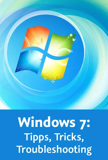 Windows 7: Tipps, Tricks, Troubleshooting Schneller arbeiten, Lösungen optimieren, Probleme beheben