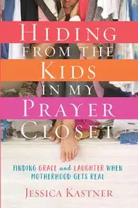 «Hiding from the Kids in My Prayer Closet» by Jessica Kastner