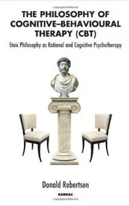 The Philosophy of Cognitive Behavioural Therapy: Stoic Philosophy as Rational and Cognitive Psychotherapy