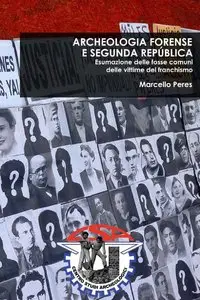 Marcello Peres - ARCHEOLOGIA FORENSE E SEGUNDA REPUBLICA. Esumazione delle fosse comuni delle vittime del franchismo