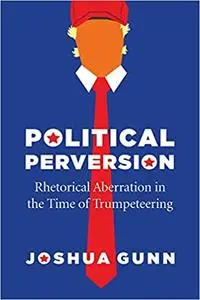 Political Perversion: Rhetorical Aberration in the Time of Trumpeteering