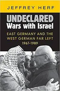 Undeclared Wars with Israel: East Germany and the West German Far Left, 1967–1989