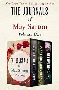 The Journals of May Sarton Volume One: Journal of a Solitude, Plant Dreaming Deep, and Recovering