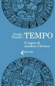 Guido Tonelli - Tempo. Il sogno di uccidere Chrónos