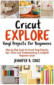 Cricut Explore Vinyl Projects For Beginners: Step by Step Guide To Cricut Vinyl Projects