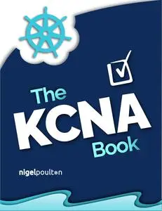 The KCNA Book: Pass the Kubernetes and Cloud Native Associate exam in style