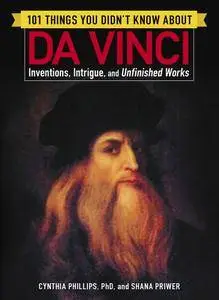 101 Things You Didn’t Know about Da Vinci: Inventions, Intrigue, and Unfinished Works