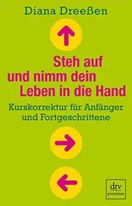 Steh auf und nimm dein Leben in die Hand: Kurskorrektur für Anfänger und Fortgeschrittene