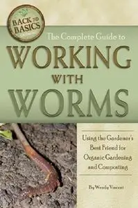 «The Complete Guide to Working with Worms: Using the Gardener's Best Friend for Organic Gardening and Composting, Revise