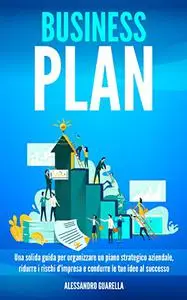 BUSINESS PLAN: Una solida guida per organizzare un piano strategico aziendale