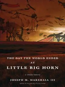 The Day the World Ended at Little Big Horn: A Lakota History