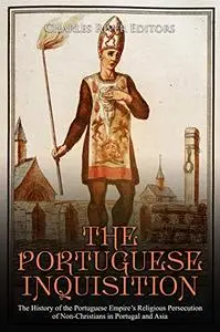 The Portuguese Inquisition: The History of the Portuguese Empire’s Religious Persecution of Non-Christians in Portugal