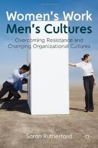 Women's Work, Men's Cultures: Overcoming Resistance and Changing Organizational Cultures 