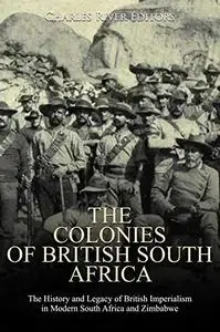 The Colonies of British South Africa: The History and Legacy of British Imperialism in Modern South Africa and Zimbabwe