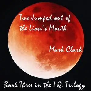 «THE I.Q. TRILOGY BOOK 3 - TWO JUMPED OUT OF THE LION'S MOUTH» by Mark Clark