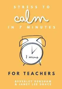 Janey Lee Grace, Beverley Densham  - Stress to Calm in 7 Minutes for Teachers