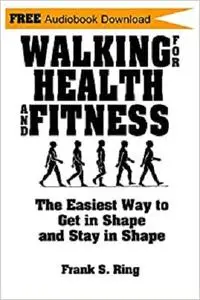 Walking for Health and Fitness: The Easiest Way to Get in Shape and Stay in Shape