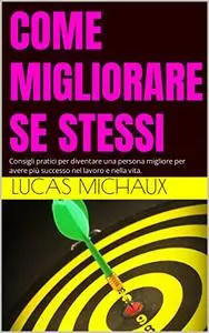 COME MIGLIORARE SE STESSI: Consigli pratici per diventare una persona migliore per avere