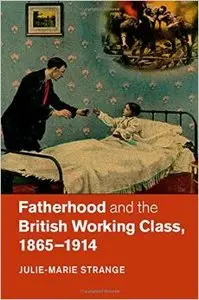 Fatherhood and the British Working Class, 1865-1914