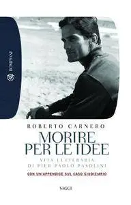 Roberto Carnero - Morire per le idee. Vita letteraria di Pier Paolo Pasolini
