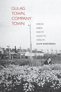 Gulag Town, Company Town: Forced Labor and Its Legacy in Vorkuta