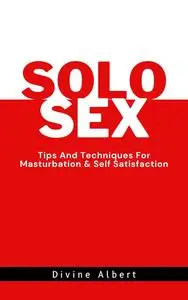 SOLO SEX: Tips And Techniques For Masturbation & Self Satisfaction